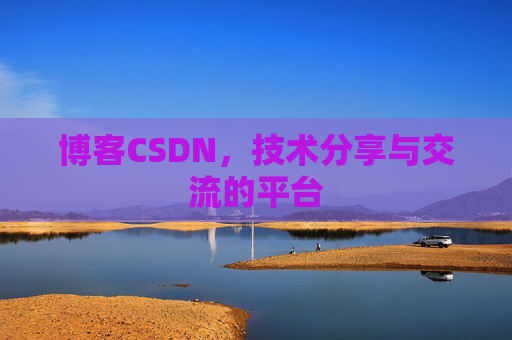 博客CSDN，技术分享与交流的平台
